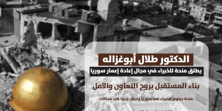 طلال أبوغزاله يطلق منحة للخبراء في مجال إعادة إعمار سوريا : بناء المستقبل بروح التعاون والأمل